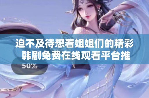迫不及待想看姐姐们的精彩 韩剧免费在线观看平台推荐
