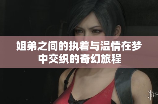 姐弟之间的执着与温情在梦中交织的奇幻旅程