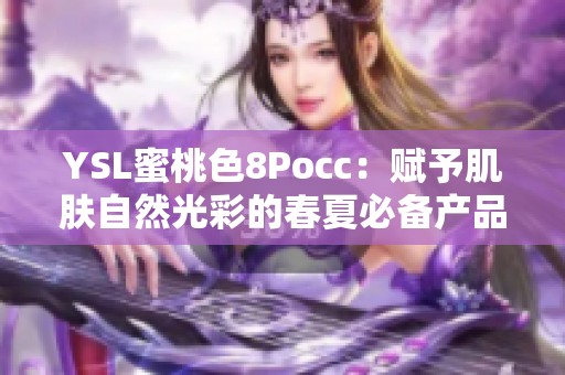 YSL蜜桃色8Pocc：赋予肌肤自然光彩的春夏必备产品