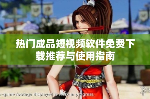 热门成品短视频软件免费下载推荐与使用指南