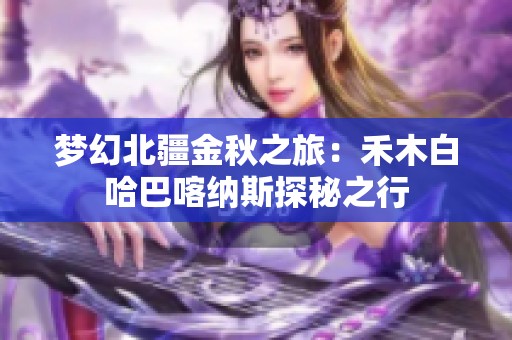梦幻北疆金秋之旅：禾木白哈巴喀纳斯探秘之行