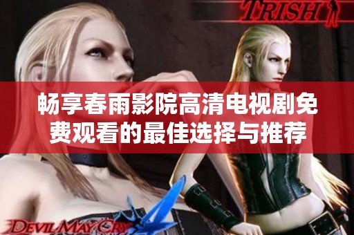 畅享春雨影院高清电视剧免费观看的最佳选择与推荐