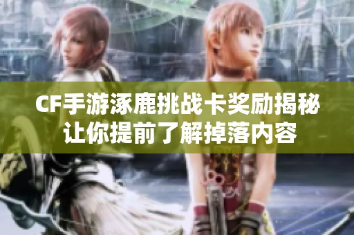 CF手游涿鹿挑战卡奖励揭秘 让你提前了解掉落内容