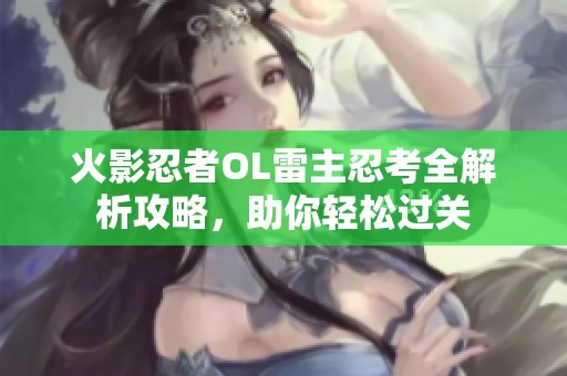 火影忍者OL雷主忍考全解析攻略，助你轻松过关