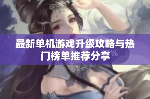 最新单机游戏升级攻略与热门榜单推荐分享