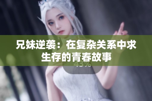 兄妹逆袭：在复杂关系中求生存的青春故事
