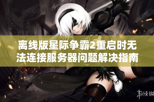 离线版星际争霸2重启时无法连接服务器问题解决指南