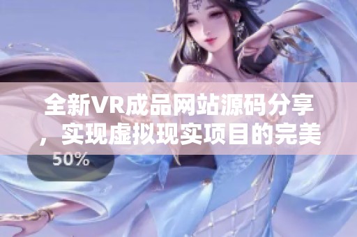 全新VR成品网站源码分享，实现虚拟现实项目的完美体验