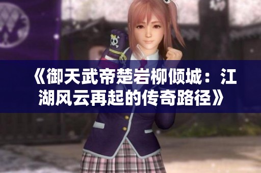 《御天武帝楚岩柳倾城：江湖风云再起的传奇路径》