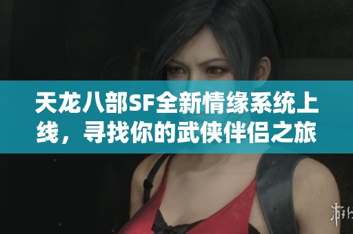 天龙八部SF全新情缘系统上线，寻找你的武侠伴侣之旅开启