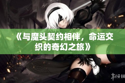 《与魔头契约相伴，命运交织的奇幻之旅》