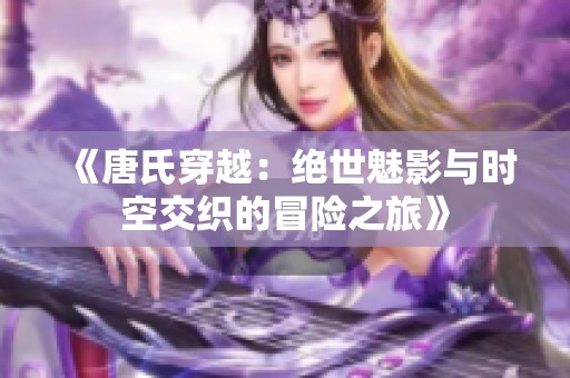 《唐氏穿越：绝世魅影与时空交织的冒险之旅》