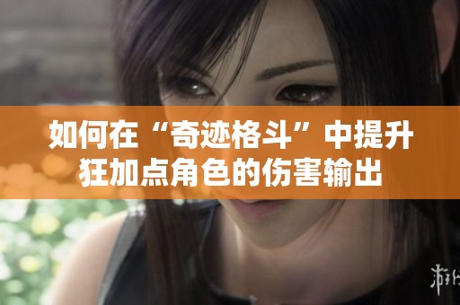 如何在“奇迹格斗”中提升狂加点角色的伤害输出