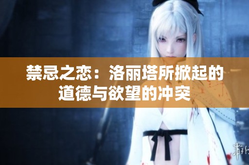 禁忌之恋：洛丽塔所掀起的道德与欲望的冲突