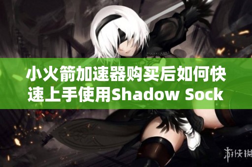 小火箭加速器购买后如何快速上手使用Shadow Socks