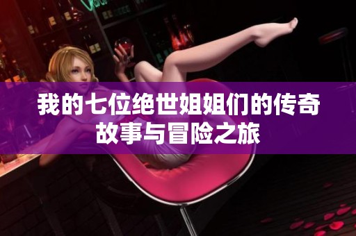 我的七位绝世姐姐们的传奇故事与冒险之旅