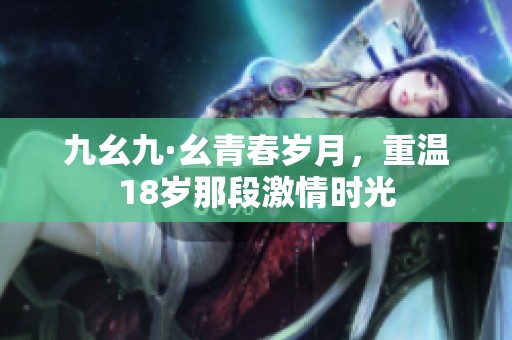 九幺九·幺青春岁月，重温18岁那段激情时光