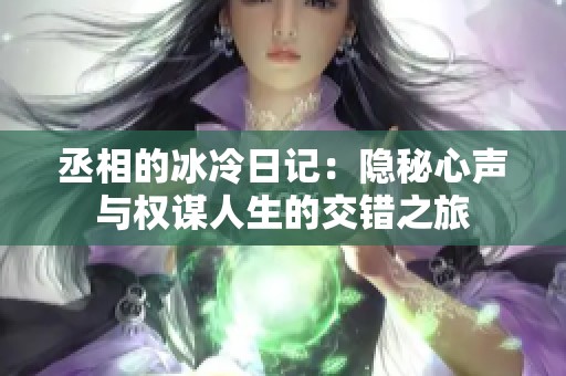 丞相的冰冷日记：隐秘心声与权谋人生的交错之旅