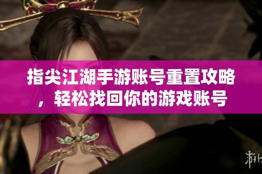 指尖江湖手游账号重置攻略，轻松找回你的游戏账号