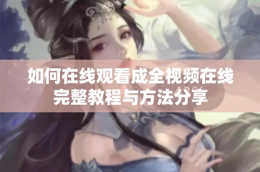如何在线观看成全视频在线完整教程与方法分享