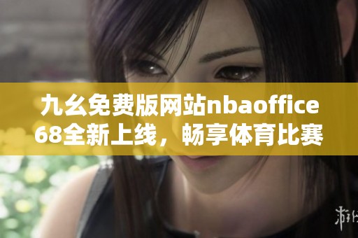 九幺免费版网站nbaoffice68全新上线，畅享体育比赛精彩内容
