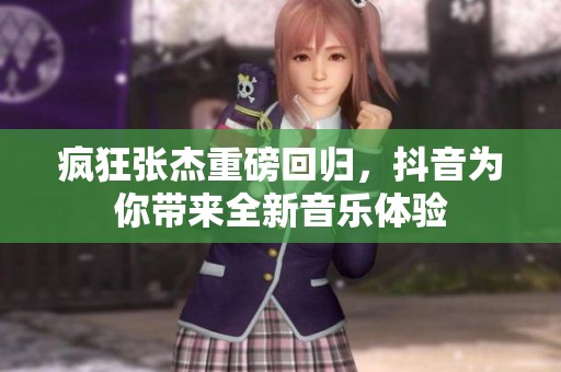 疯狂张杰重磅回归，抖音为你带来全新音乐体验