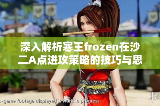 深入解析寒王frozen在沙二A点进攻策略的技巧与思路
