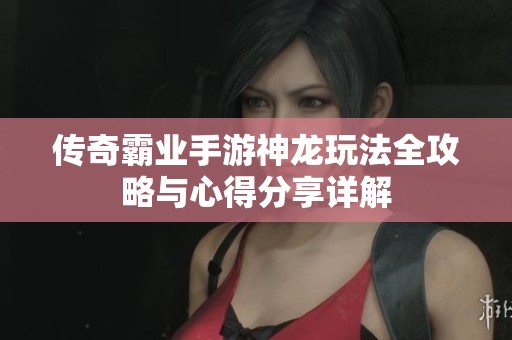 传奇霸业手游神龙玩法全攻略与心得分享详解