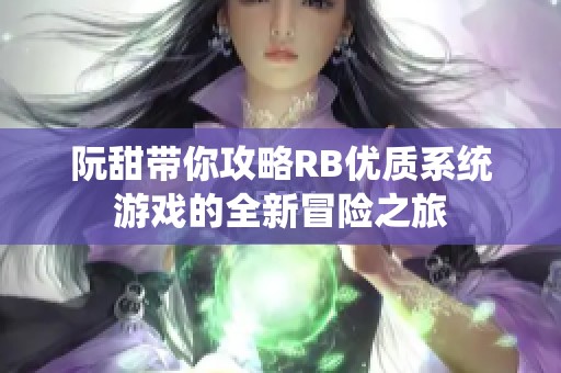 阮甜带你攻略RB优质系统游戏的全新冒险之旅