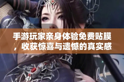 手游玩家亲身体验免费贴膜，收获惊喜与遗憾的真实感受