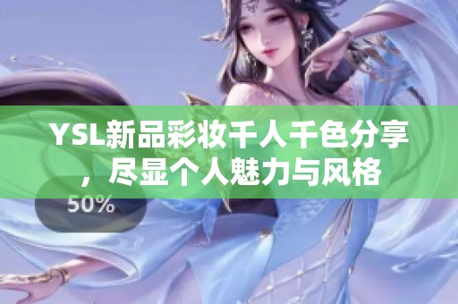 YSL新品彩妆千人千色分享，尽显个人魅力与风格