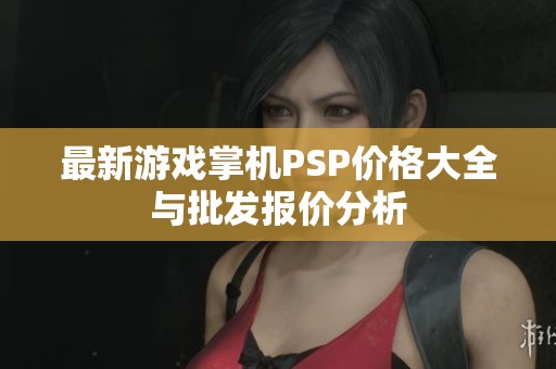 最新游戏掌机PSP价格大全与批发报价分析
