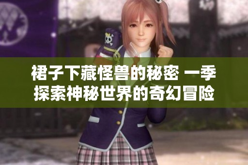 裙子下藏怪兽的秘密 一季探索神秘世界的奇幻冒险