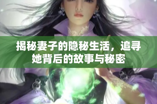 揭秘妻子的隐秘生活，追寻她背后的故事与秘密