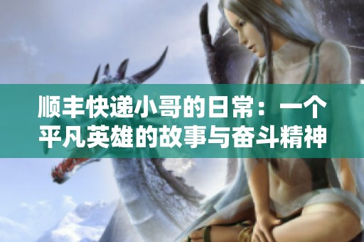 顺丰快递小哥的日常：一个平凡英雄的故事与奋斗精神