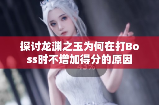 探讨龙渊之玉为何在打Boss时不增加得分的原因