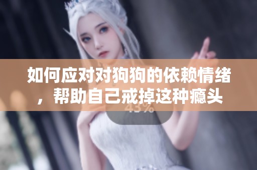 如何应对对狗狗的依赖情绪，帮助自己戒掉这种瘾头