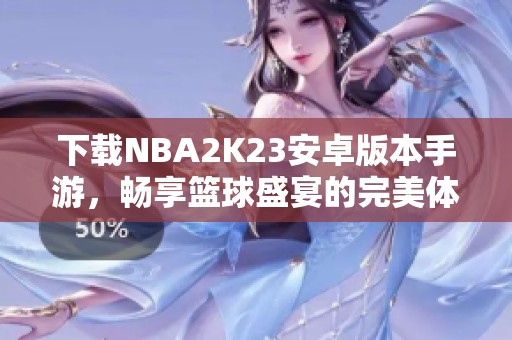 下载NBA2K23安卓版本手游，畅享篮球盛宴的完美体验