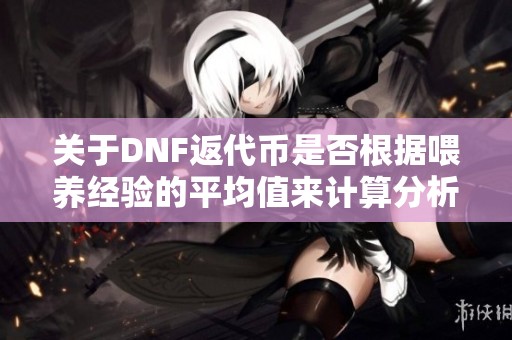 关于DNF返代币是否根据喂养经验的平均值来计算分析