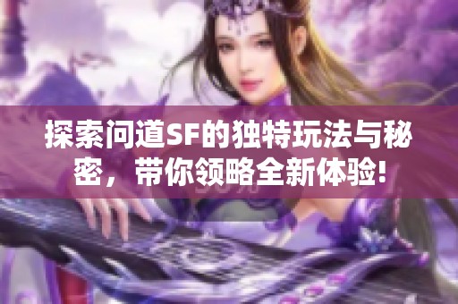 探索问道SF的独特玩法与秘密，带你领略全新体验!