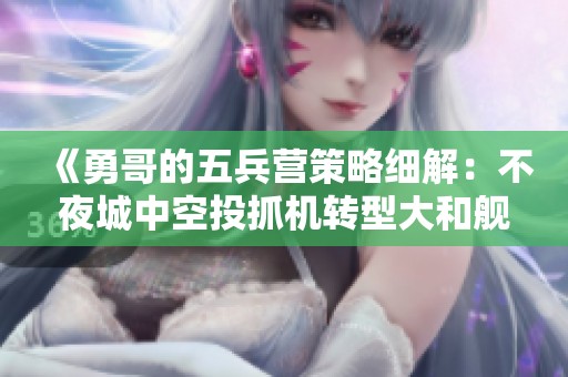 《勇哥的五兵营策略细解：不夜城中空投抓机转型大和舰》
