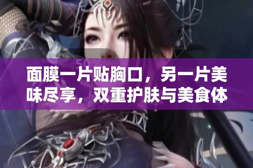 面膜一片贴胸口，另一片美味尽享，双重护肤与美食体验
