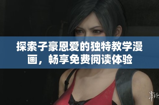 探索子豪恩爱的独特教学漫画，畅享免费阅读体验