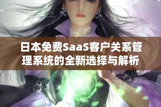 日本免费SaaS客户关系管理系统的全新选择与解析