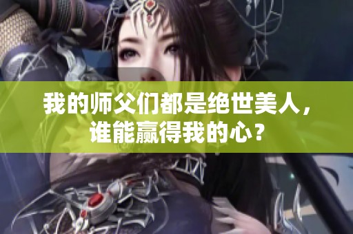 我的师父们都是绝世美人，谁能赢得我的心？