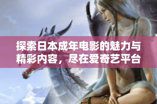 探索日本成年电影的魅力与精彩内容，尽在爱奇艺平台