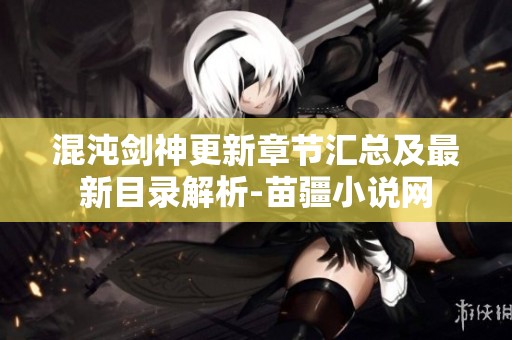 混沌剑神更新章节汇总及最新目录解析-苗疆小说网