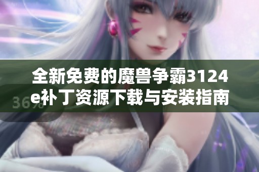 全新免费的魔兽争霸3124e补丁资源下载与安装指南