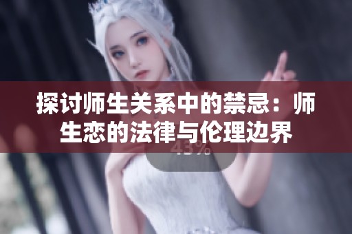 探讨师生关系中的禁忌：师生恋的法律与伦理边界