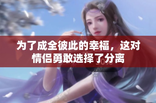 为了成全彼此的幸福，这对情侣勇敢选择了分离